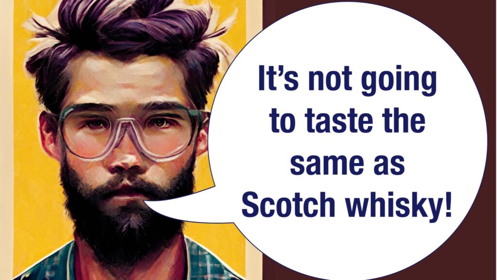 It's not going to taste the same as scotch whisky because of how we approach fermenting